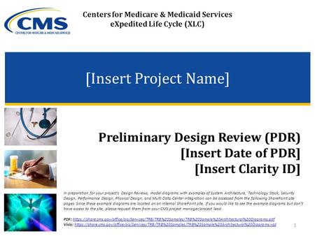 Centers for Medicare & Medicaid Services eXpedited Life Cycle (XLC) [Insert Project Name] Preliminary Design Review (PDR) [Insert Date of PDR] [Insert.
