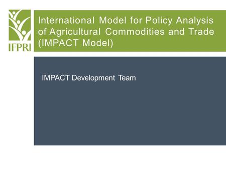 International Model for Policy Analysis of Agricultural Commodities and Trade (IMPACT Model) IMPACT Development Team.