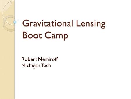 Gravitational Lensing Boot Camp Robert Nemiroff Michigan Tech.