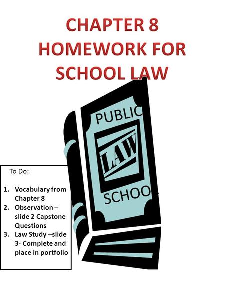 PUBLIC SCHOOL 1.Vocabulary from Chapter 8 2.Observation – slide 2 Capstone Questions 3.Law Study –slide 3- Complete and place in portfolio To Do: