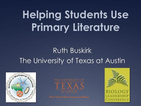 Ruth Buskirk The University of Texas at Austin Helping Students Use Primary Literature.
