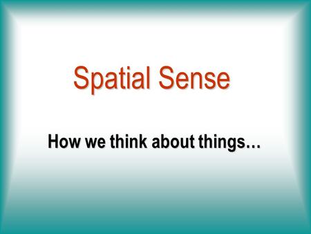 How we think about things… Spatial Sense We See the Same Thing Differently.
