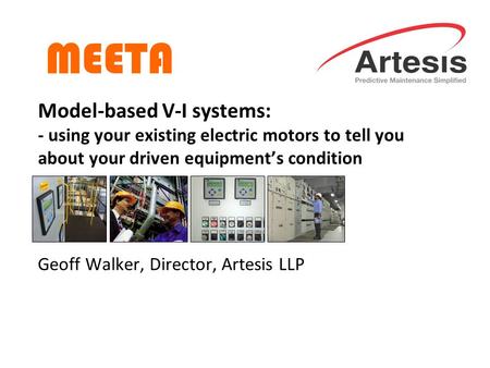 Model-based V-I systems: - using your existing electric motors to tell you about your driven equipment’s condition Geoff Walker, Director, Artesis LLP.