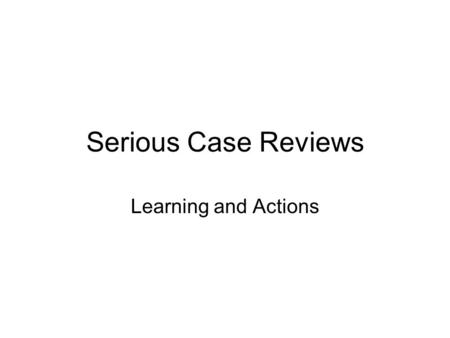 Serious Case Reviews Learning and Actions. What is a Serious Case Review? A serious case review is a local enquiry into the death or serious injury of.