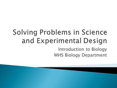 Introduction to Biology MHS Biology Department.  Make Observations that lead to a question or a problem that needs to be solved.  Propose a hypothesis.