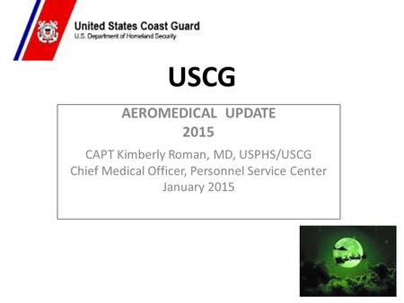 USCG AEROMEDICAL UPDATE 2015 CAPT Kimberly Roman, MD, USPHS/USCG