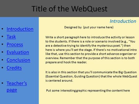 Title of the WebQuest Introduction Task Process Evaluation Conclusion Credits Teacher’s page Teacher’s page Introduction Designed by (put your name here)