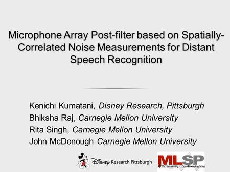 Microphone Array Post-filter based on Spatially- Correlated Noise Measurements for Distant Speech Recognition Kenichi Kumatani, Disney Research, Pittsburgh.