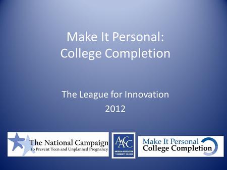 Make It Personal: College Completion The League for Innovation 2012.