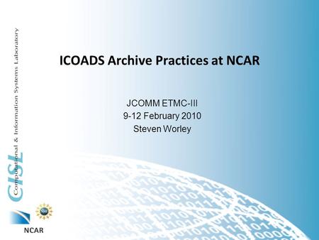ICOADS Archive Practices at NCAR JCOMM ETMC-III 9-12 February 2010 Steven Worley.