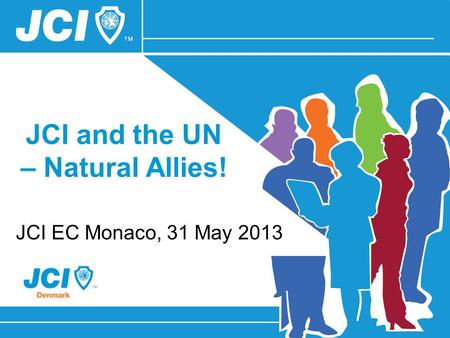 JCI and the UN – Natural Allies! JCI EC Monaco, 31 May 2013.
