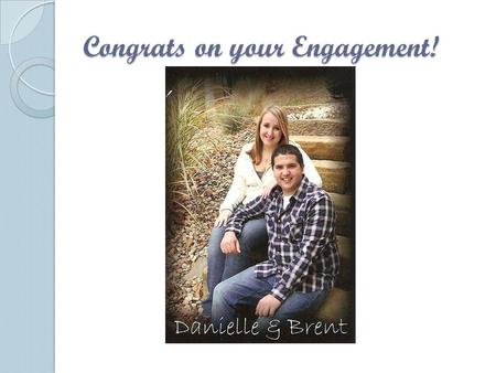 Congrats on your Engagement!. Danielle & Brent Engaged on May 15, 2010 To Be Married on February 14, 2012.