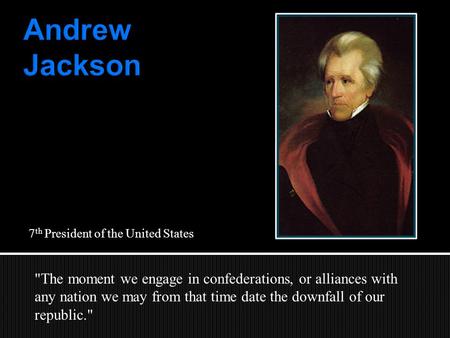 7 th President of the United States The moment we engage in confederations, or alliances with any nation we may from that time date the downfall of our.