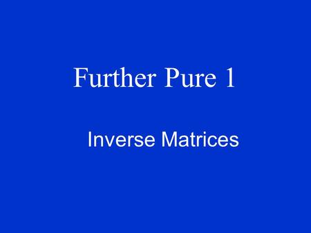 Further Pure 1 Inverse Matrices. Reminder from lesson 1 Note that any matrix multiplied by the identity matrix is itself. And any matrix multiplied by.