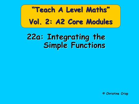 © Christine Crisp “Teach A Level Maths” Vol. 2: A2 Core Modules 22a: Integrating the Simple Functions.