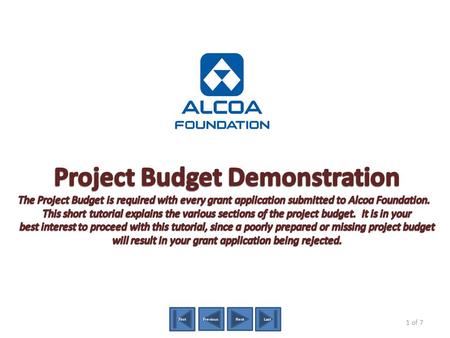 PreviousNext FirstLast 1 of 7 The Project Budget is a tool used by Alcoa Foundation to assess: a)the % of the requesting organization’s total annual.