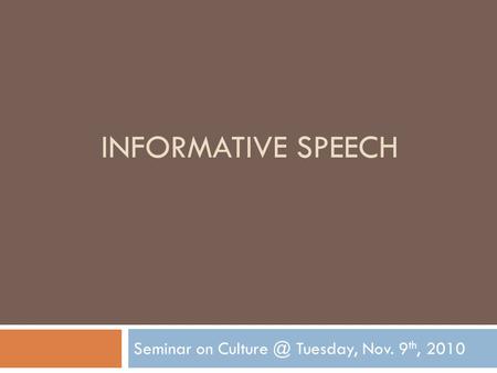 INFORMATIVE SPEECH Seminar on Tuesday, Nov. 9 th, 2010.