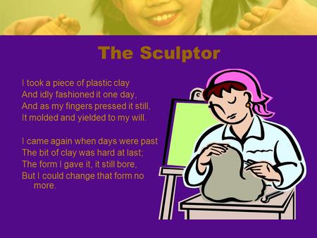 The Sculptor I took a piece of plastic clay