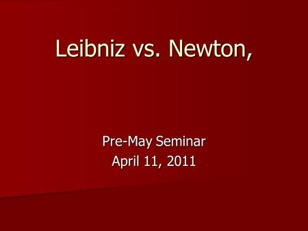 Leibniz vs. Newton, Pre-May Seminar April 11, 2011.