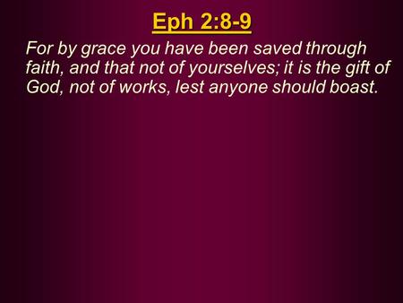 Eph 2:8-9 For by grace you have been saved through faith, and that not of yourselves; it is the gift of God, not of works, lest anyone should boast.