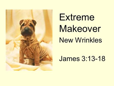 Extreme Makeover New Wrinkles James 3:13-18. Extreme Makeover  ONE OF THE NEW WRINKLES THE FORGIVER WANTS TO CREATE IN OUR LIFE IS HEAVENLY WISDOM.