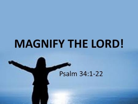 MAGNIFY THE LORD! Psalm 34:1-22.