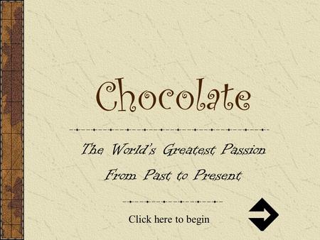Chocolate The World’s Greatest Passion From Past to Present Click here to begin.