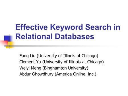Effective Keyword Search in Relational Databases Fang Liu (University of Illinois at Chicago) Clement Yu (University of Illinois at Chicago) Weiyi Meng.
