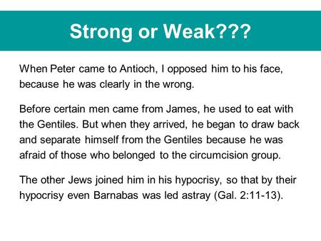 Strong or Weak??? When Peter came to Antioch, I opposed him to his face, because he was clearly in the wrong. Before certain men came from James, he used.