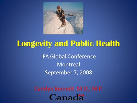 Longevity and Public Health IFA Global Conference Montreal September 7, 2008 Carolyn Bennett M.D., M.P.