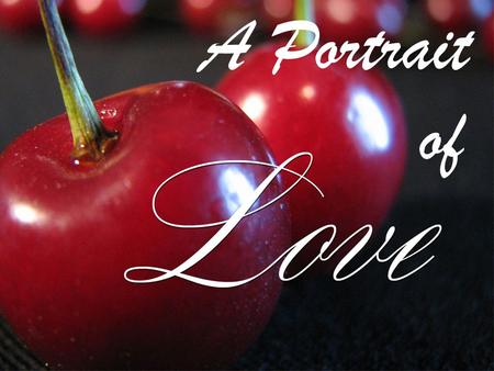 A Portrait of. 1 Corinthians 13:4 Love is patient, love is kind. It does not envy, it does not boast, it is not proud.