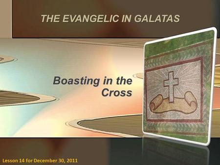 Boasting in the Cross Lesson 14 for December 30, 2011 THEEVANGELICGALATAS THE EVANGELIC IN GALATAS.