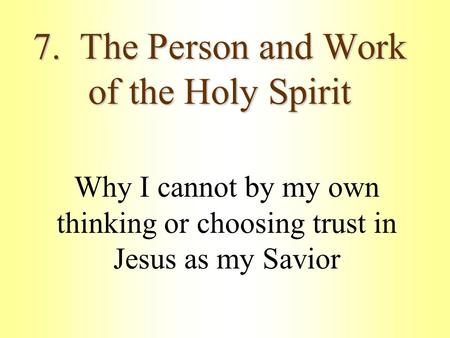 7. The Person and Work of the Holy Spirit Why I cannot by my own thinking or choosing trust in Jesus as my Savior.