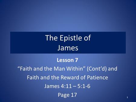 The Epistle of James Lesson 7 “Faith and the Man Within” (Cont’d) and Faith and the Reward of Patience James 4:11 – 5:1-6 Page 17 1.