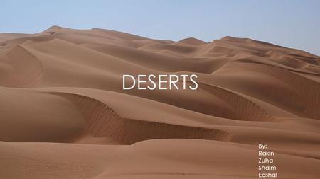 DESERTS By: Rakin Zuha Shaim Eashal. INTRODUCTION OF DESERT. A desert is a isolated area of land where little rainfall occurs and so living conditions.