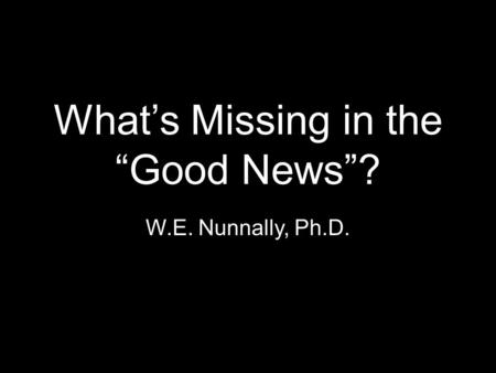 What’s Missing in the “Good News”? W.E. Nunnally, Ph.D.
