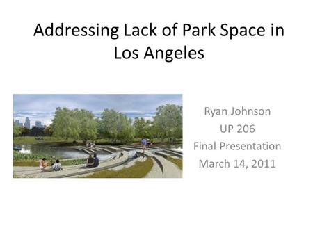 Addressing Lack of Park Space in Los Angeles Ryan Johnson UP 206 Final Presentation March 14, 2011.