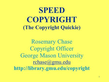 1 SPEED COPYRIGHT (The Copyright Quickie) Rosemary Chase Copyright Officer George Mason University