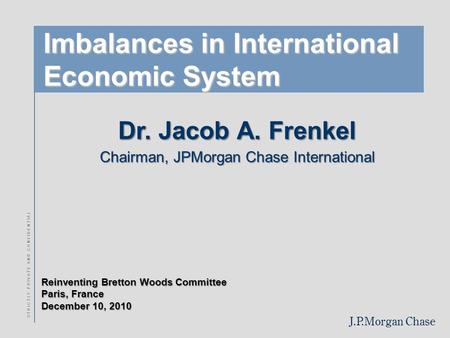J.P.Morgan Chase Reinventing Bretton Woods Committee Paris, France December 10, 2010 S T R I C T L Y P R I V A T E A N D C O N F I D E N T I A L Imbalances.