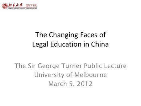 The Changing Faces of Legal Education in China The Sir George Turner Public Lecture University of Melbourne March 5, 2012.