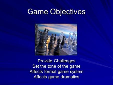 Game Objectives Provide Challenges Set the tone of the game Affects formal game system Affects game dramatics.