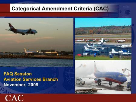 Categorical Amendment Criteria (CAC) FAQ Session Aviation Services Branch November, 2009.