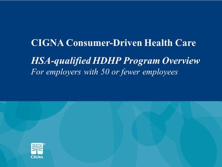 1 CIGNA Consumer-Driven Health Care HSA-qualified HDHP Program Overview For employers with 50 or fewer employees.