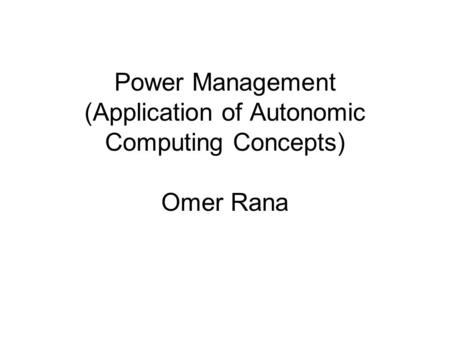 Power Management (Application of Autonomic Computing Concepts) Omer Rana.