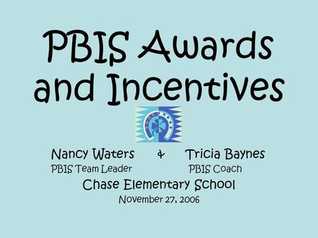 PBIS Awards and Incentives Nancy Waters & Tricia Baynes PBIS Team Leader PBIS Coach Chase Elementary School November 27, 2006.