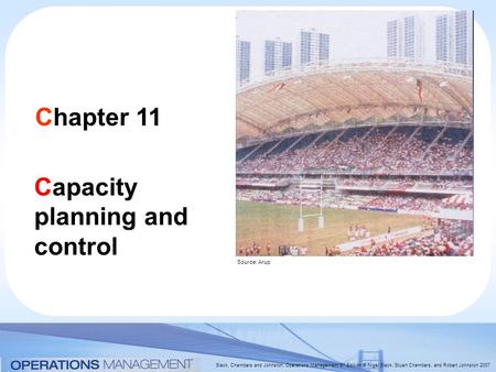 Slack, Chambers and Johnston, Operations Management 5 th Edition © Nigel Slack, Stuart Chambers, and Robert Johnston 2007 Chapter 11 Capacity planning.