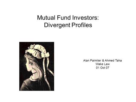 Mutual Fund Investors: Divergent Profiles Alan Palmiter & Ahmed Taha Wake Law 01 Oct 07.