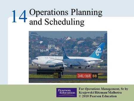 14 – 1 Copyright © 2010 Pearson Education, Inc. Publishing as Prentice Hall. Operations Planning and Scheduling 14 For Operations Management, 9e by Krajewski/Ritzman/Malhotra.