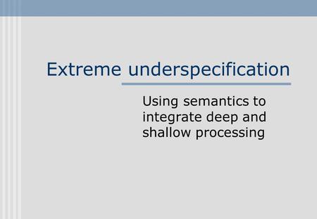 Extreme underspecification Using semantics to integrate deep and shallow processing.