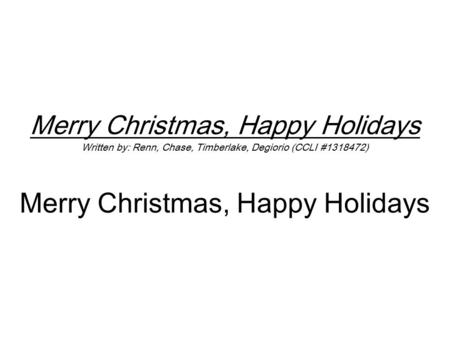 Merry Christmas, Happy Holidays Written by: Renn, Chase, Timberlake, Degiorio (CCLI #1318472) Merry Christmas, Happy Holidays.